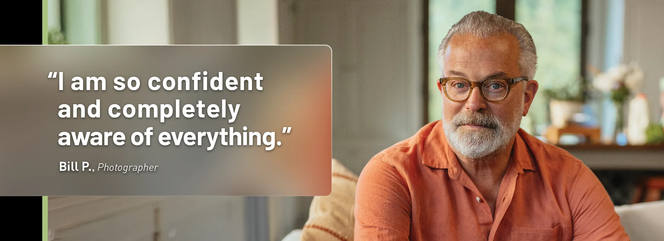 "I am so confident and completely aware of everything". Bill P. Photographer